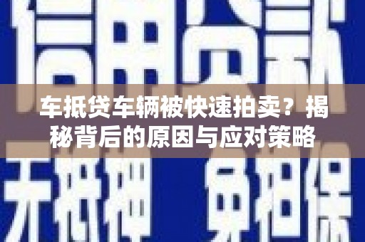 漳县车抵贷车辆被快速拍卖？揭秘背后的原因与应对策略