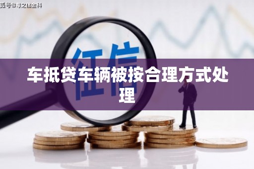海城车抵贷车辆被按合理方式处理