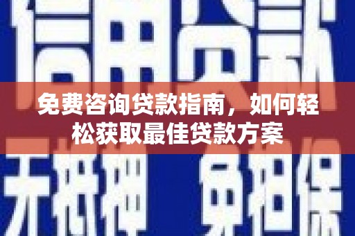 柘荣免费咨询贷款指南，如何轻松获取最佳贷款方案