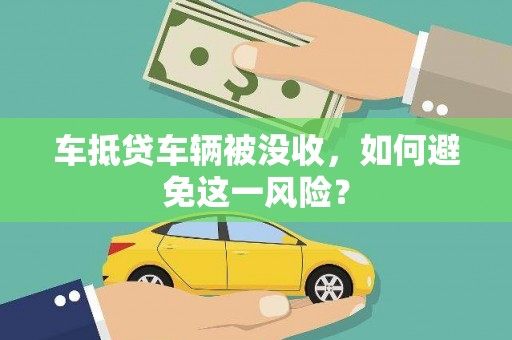 阿拉善右旗车抵贷车辆被没收，如何避免这一风险？