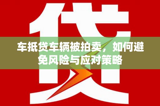 寮步车抵贷车辆被拍卖，如何避免风险与应对策略
