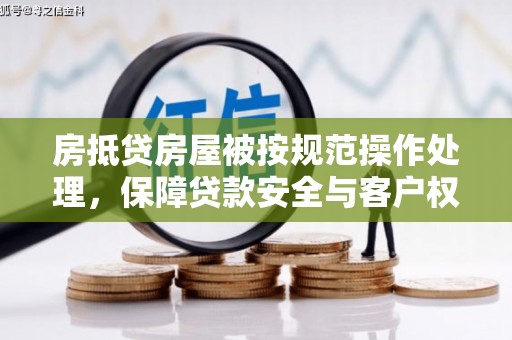 渭滨房抵贷房屋被按规范操作处理，保障贷款安全与客户权益