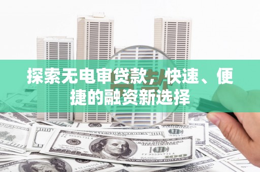墨竹工卡探索无电审贷款，快速、便捷的融资新选择