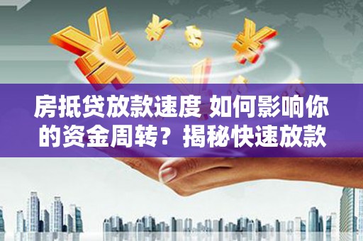 沁源房抵贷放款速度 如何影响你的资金周转？揭秘快速放款的秘密！