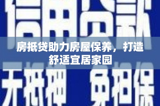 蒙城房抵贷助力房屋保养，打造舒适宜居家园