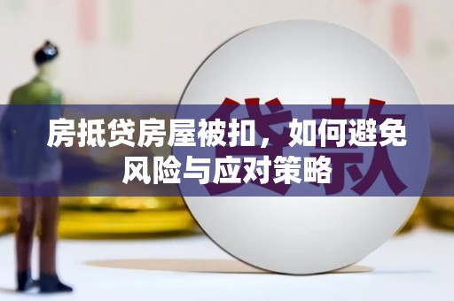 淡水房抵贷房屋被扣，如何避免风险与应对策略