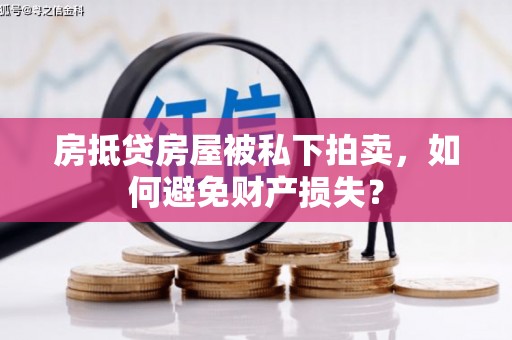 娄底房抵贷房屋被私下拍卖，如何避免财产损失？